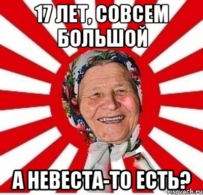 17 лет, совсем большой А НЕВЕСТА-ТО ЕСТЬ?, Мем  бабуля