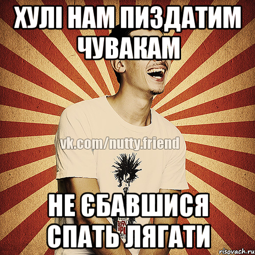хулі нам пиздатим чувакам не єбавшися спать лягати