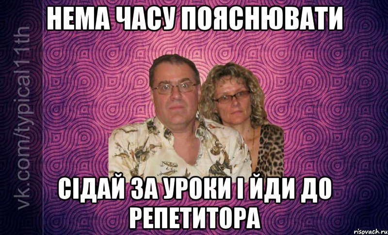 НЕМА ЧАСУ ПОЯСНЮВАТИ СІДАЙ ЗА УРОКИ І ЙДИ ДО РЕПЕТИТОРА