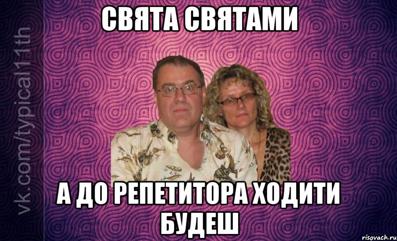 СВЯТА СВЯТАМИ А ДО РЕПЕТИТОРА ХОДИТИ БУДЕШ