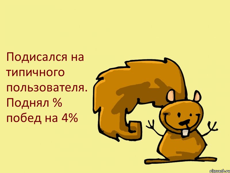 Подисался на типичного пользователя. Поднял % побед на 4%, Комикс  белка