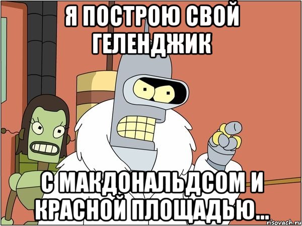 Я построю свой Геленджик с макдональдсом и красной площадью...
