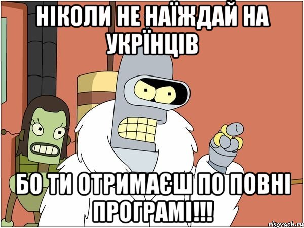 Ніколи не наїждай на Укрїнців Бо ти отримаєш по повні програмі!!!, Мем Бендер