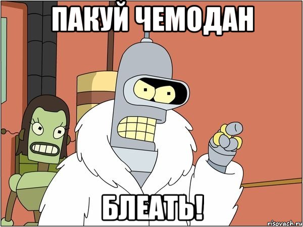 пакуй чемодан блеать!