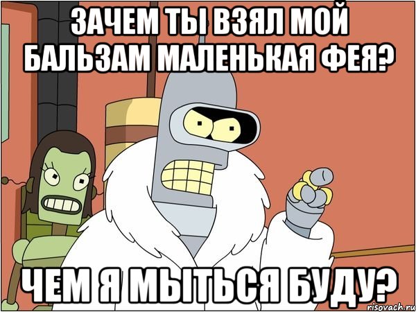 зачем ты взял мой бальзам маленькая фея? чем я мыться буду?