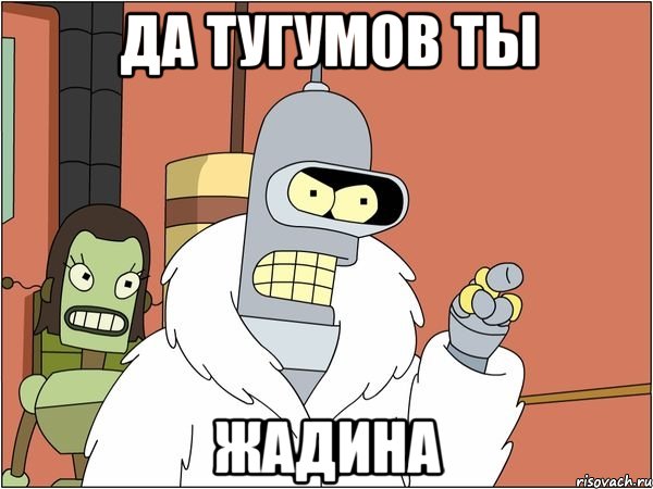 да Тугумов ты жадина
