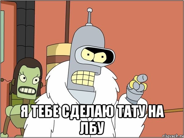  я тебе сделаю тату на лбу
