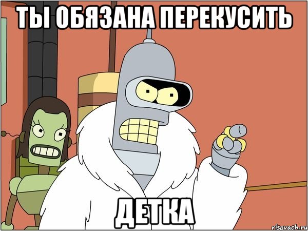 Ты обязана перекусить детка