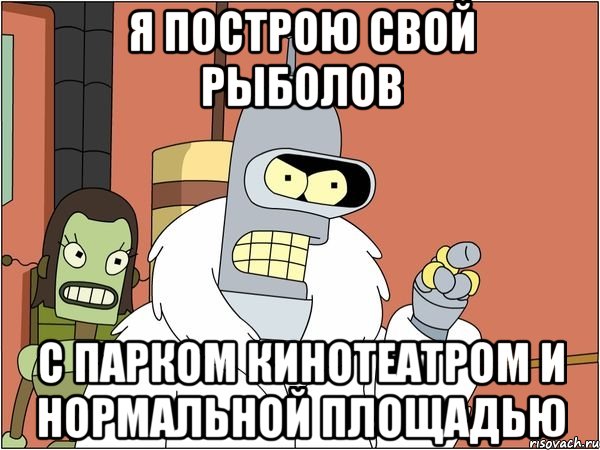 Я ПОСТРОЮ СВОЙ РЫБОЛОВ С ПАРКОМ КИНОТЕАТРОМ И НОРМАЛЬНОЙ ПЛОЩАДЬЮ