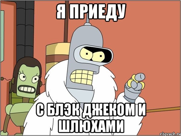 я приеду с блэк джеком и шлюхами