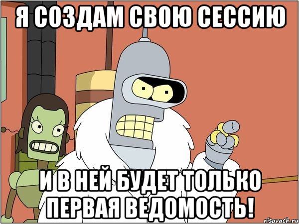 Я СОЗДАМ СВОЮ СЕССИЮ И В НЕЙ БУДЕТ ТОЛЬКО ПЕРВАЯ ВЕДОМОСТЬ!