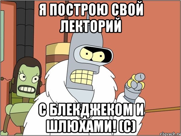 Я построю свой Лекторий с блекджеком и шлюхами! (с)