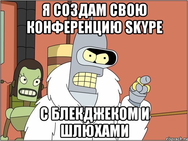 я создам свою конференцию skype с блекджеком и шлюхами