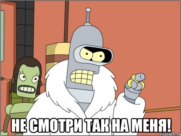  не смотри так на меня!