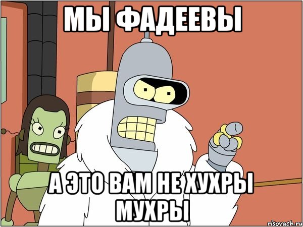 Мы Фадеевы А это вам не хухры мухры