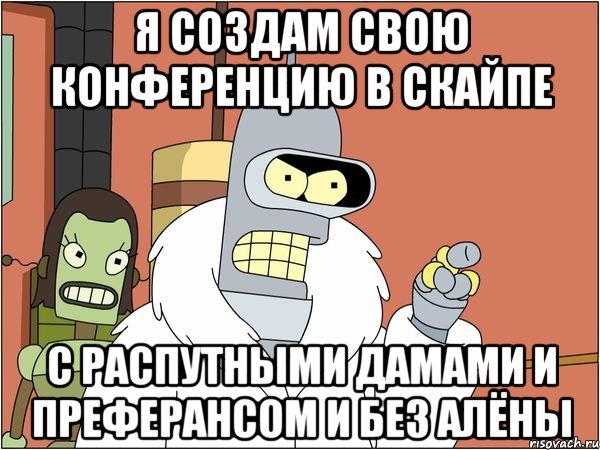я создам свою конференцию в скайпе с распутными дамами и преферансом и без Алёны