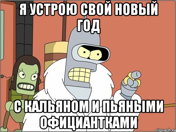 Я УСТРОЮ СВОЙ НОВЫЙ ГОД С КАЛЬЯНОМ И ПЬЯНЫМИ ОФИЦИАНТКАМИ