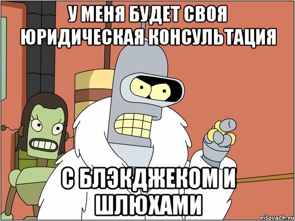 у меня будет своя юридическая консультация с блэкджеком и шлюхами