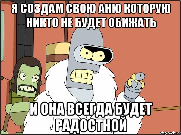 Я создам свою Аню которую никто не будет обижать и она всегда будет радостной