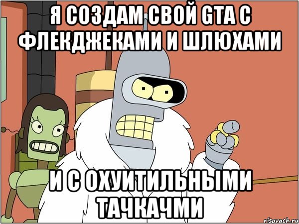 Я создам свой GTA с флекджеками и шлюхами и с охуитильными тачкачми