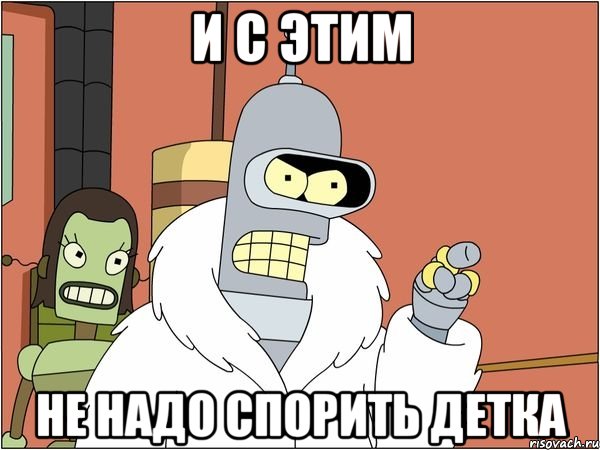 И с этим Не надо спорить детка