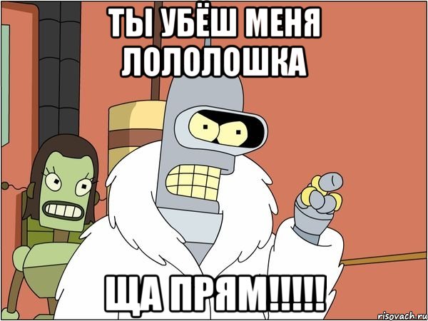 ты убёш меня лололошка ща прям!!!!!