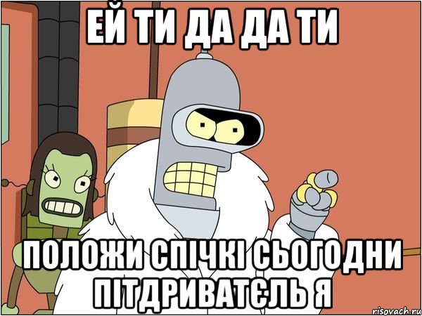 ЕЙ ТИ ДА ДА ТИ ПОЛОЖИ СПІЧКІ СЬОГОДНИ ПІТДРИВАТЄЛЬ Я