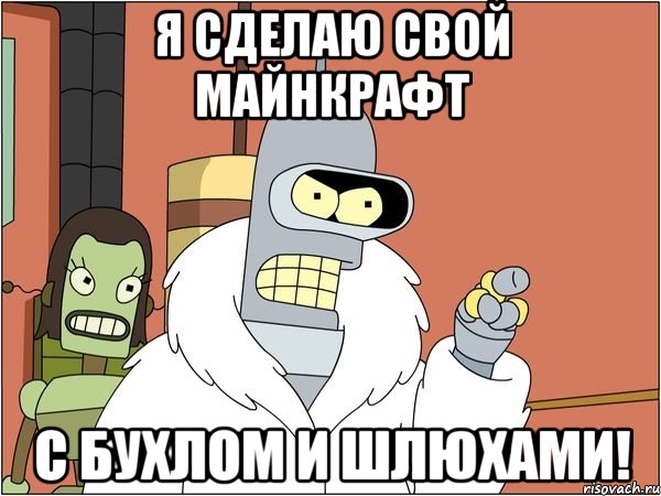 Я сделаю свой майнкрафт С бухлом и шлюхами!, Мем Бендер