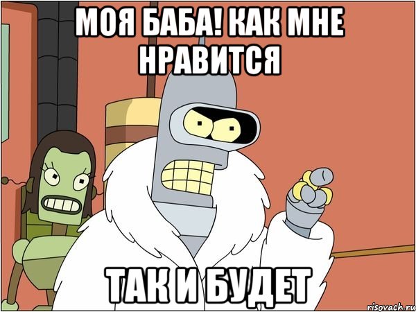 моя баба! как мне нравится так и будет