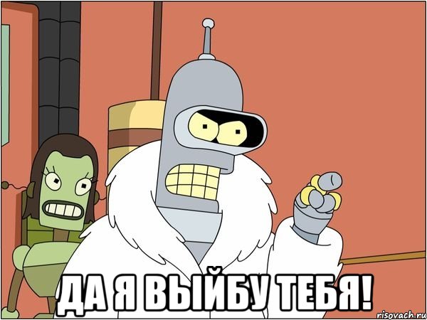  Да я выйбу тебя!