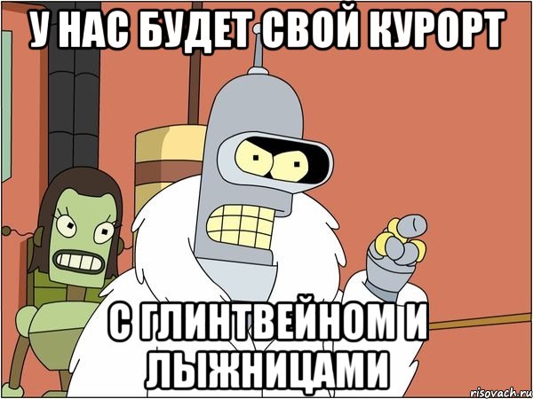 У нас будет свой курорт с глинтвейном и лыжницами, Мем Бендер