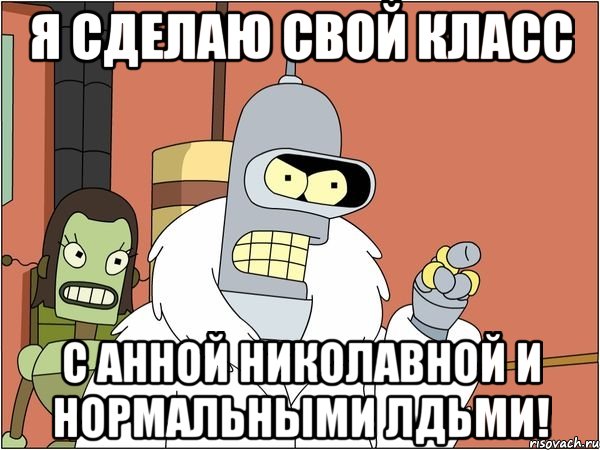 Я сделаю свой класс С анной Николавной и нормальными лдьми!