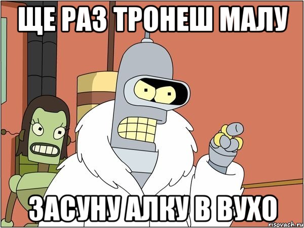Ще раз тронеш малу засуну алку в вухо