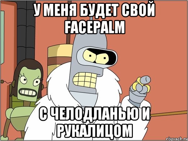 у меня будет свой facepalm с челодланью и рукалицом