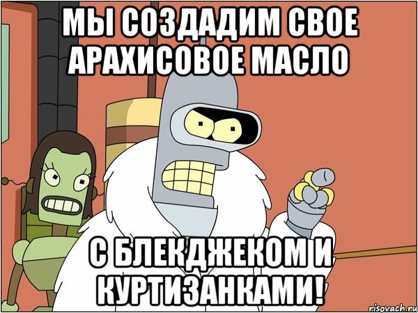 Мы создадим свое арахисовое масло С блекджеком и куртизанками!