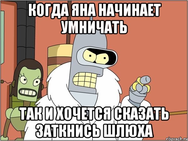 Когда Яна начинает умничать Так и хочется сказать ЗАТКНИСЬ ШЛЮХА