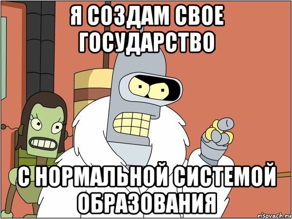 Я СОЗДАМ СВОЕ ГОСУДАРСТВО С НОРМАЛЬНОЙ СИСТЕМОЙ ОБРАЗОВАНИЯ