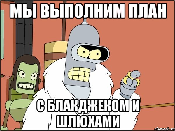 мы выполним план с блакджеком и шлюхами