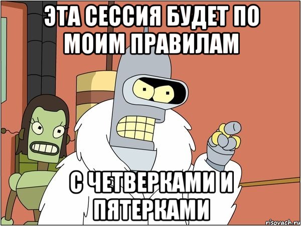 Эта сессия будет по моим правилам с четверками и пятерками