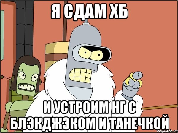 Я сдам хб И устроим нг с блэкджэком и танечкой, Мем Бендер