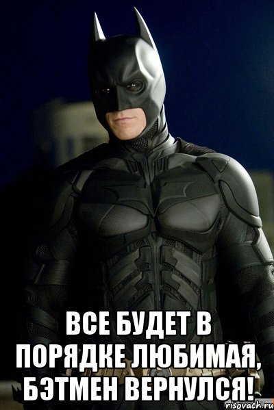  Все будет в порядке любимая, Бэтмен вернулся!