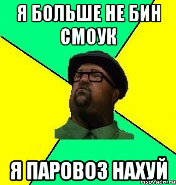 я больше не бин смоук я паровоз нахуй