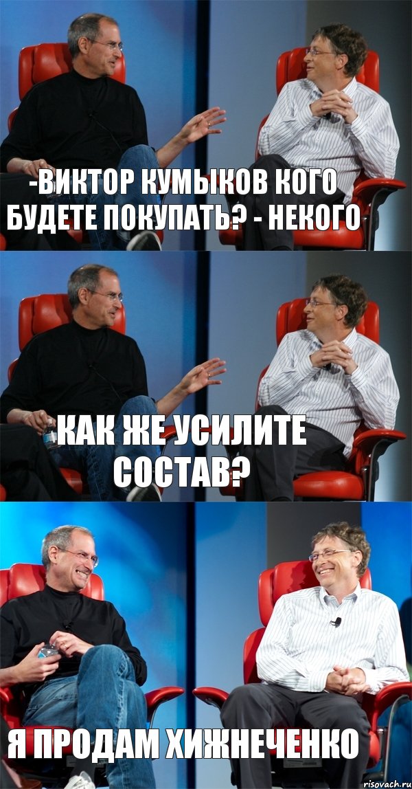 -Виктор Кумыков кого будете покупать? - Некого Как же усилите состав? я продам Хижнеченко