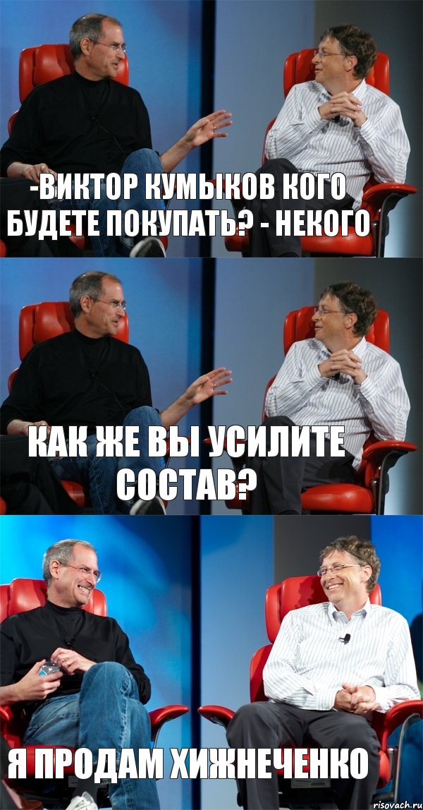 -Виктор Кумыков кого будете покупать? - Некого Как же вы усилите состав? я продам Хижнеченко