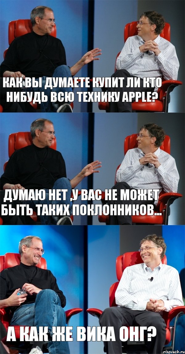 Как вы думаете купит ли кто нибудь всю технику apple? Думаю нет ,у вас не может быть таких поклонников... А как же Вика Онг?