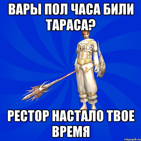 Вары пол часа били тараса? Рестор настало твое время
