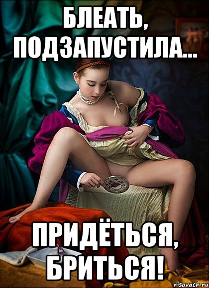 блеать, подзапустила... придёться, бриться!