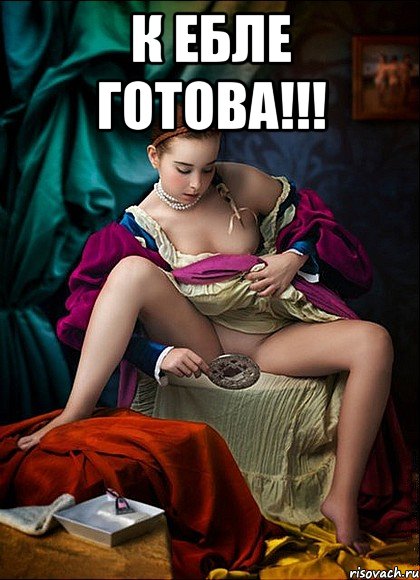 к ебле готова!!! 