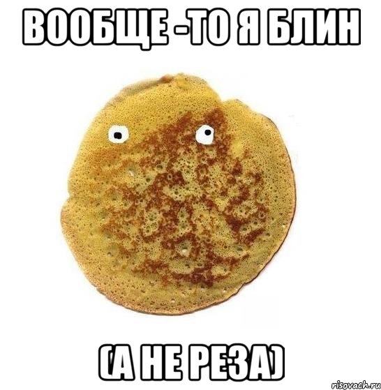 Вообще -то я блин (а не Реза)