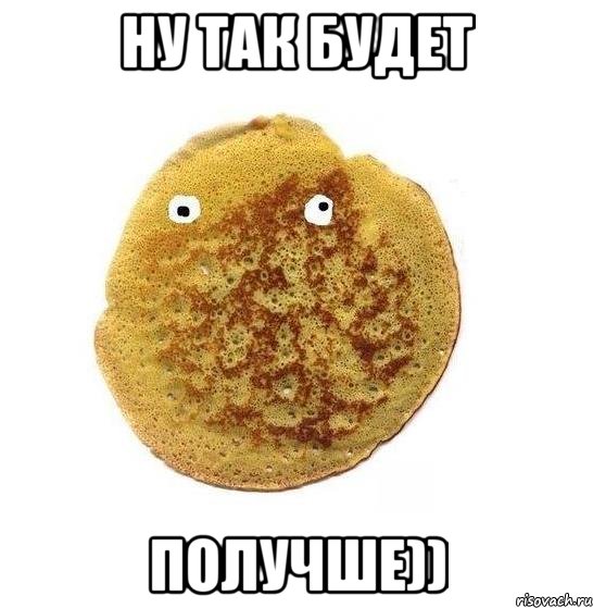 Ну так будет Получше)), Мем Блин